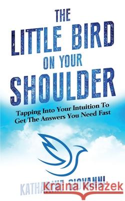 The Little Bird On Your Shoulder: Tapping into your intuition to get the answers you need fast Katharine Giovanni 9781931109215 Newroad Publishing (DBA of Giowell Group LLC) - książka
