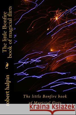 The little Bonfire book of magicial flirts Halpin, Robert Anthony 9781523454990 Createspace Independent Publishing Platform - książka