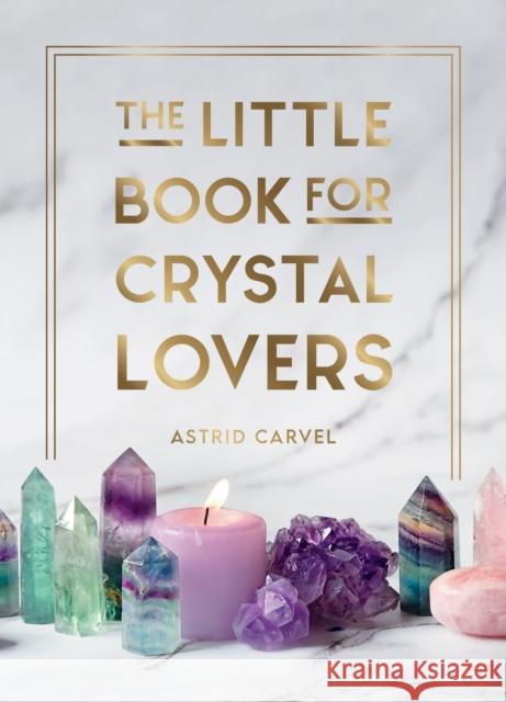 The Little Book for Crystal Lovers: Simple Tips to Take Your Crystal Collection to the Next Level Astrid Carvel 9781800076433 Octopus Publishing Group - książka