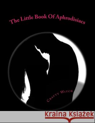 The Little Book Of Aphrodisiacs: A Quick Look Into The Foods Of Love Crafty Witch 9781514608166 Createspace Independent Publishing Platform - książka