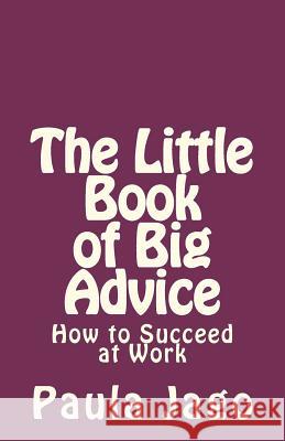 The Little Book of Big Advice: How to Succeed at Work Paula Jago 9781478176459 Createspace - książka