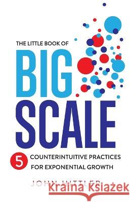 The Little Book of Big Scale: 5 Counterintuitive Practices for Exponential Growth John Hittler 9781544535135 Houndstooth Press - książka