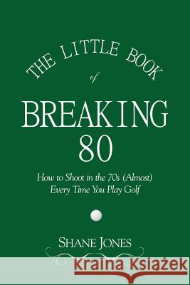 The Little Book of Breaking 80 - How to Shoot in the 70s (Almost) Every Time You Play Golf Shane Jones 9780989549011 Njm Publishing - książka
