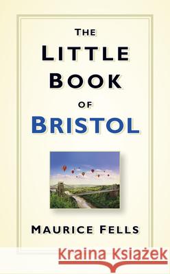 The Little Book of Bristol Maurice Fells 9780750961950 The History Press Ltd - książka