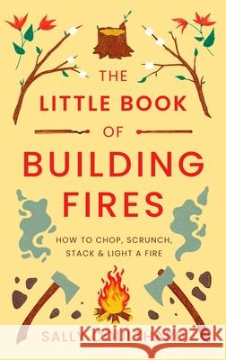The Little Book of Building Fires: How to Chop, Scrunch, Stack and Light a Fire Sally Coulthard 9781803289908 Bloomsbury Publishing PLC - książka