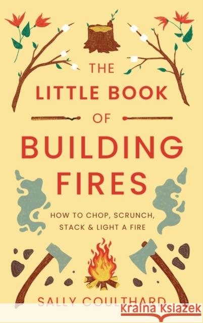 The Little Book of Building Fires: How to Chop, Scrunch, Stack and Light a Fire Sally Coulthard 9781803289908 Head of Zeus - książka