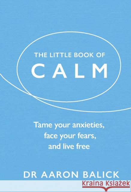 The Little Book of Calm: Tame Your Anxieties, Face Your Fears, and Live Free Dr Aaron Balick 9781846048203 Ebury Publishing - książka