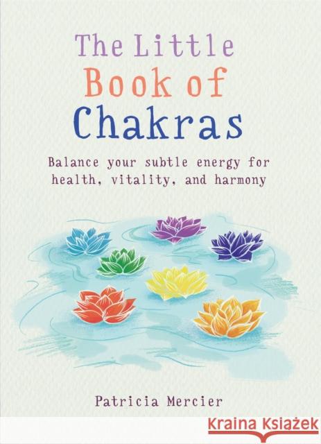 The Little Book of Chakras: Balance your subtle energy for health, vitality, and harmony Patricia Mercier 9781856753708 Octopus Publishing Group - książka