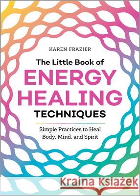 The Little Book of Energy Healing Techniques: Simple Practices to Heal Body, Mind, and Spirit Karen Frazier 9781641525480 Althea Press - książka