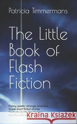 The Little Book of Flash Fiction: Playful Poetic Strange Dark - All Super Short Patricia Timmermans 9780987817860 Kdp - książka