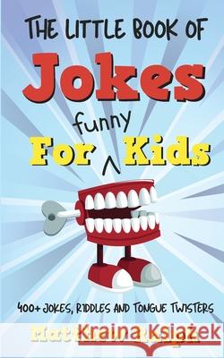 The Little Book Of Jokes For Funny Kids: 400+ Clean Kids Jokes, Knock Knock Jokes, Riddles and Tongue Twisters Matthew Ralph 9781916242258 Matthew Raph - książka