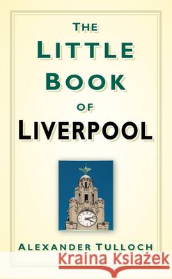 The Little Book of Liverpool Alexander Tulloch 9780752460062 The History Press Ltd - książka