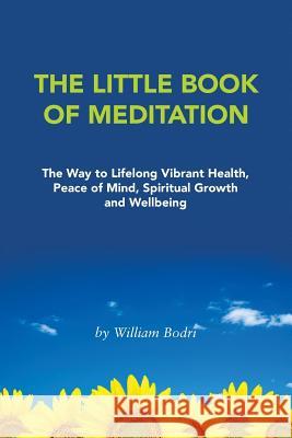 The Little Book of Meditation: The Way to Lifelong Vibrant Health, Peace of Mind, Spiritual Growth and Wellbeing William Bodri 9780972190787 Top Shape Publishing, LLC - książka