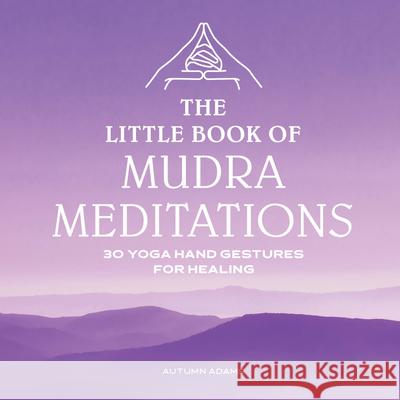 The Little Book of Mudra Meditations: 30 Yoga Hand Gestures for Healing Autumn Adams 9781646114900 Rockridge Press - książka