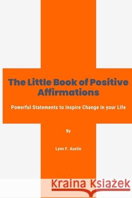 The Little Book of Positive Affirmations: Powerful Statements to Inspire Change in Your Life Lynn N. Austin 9781530110506 Createspace Independent Publishing Platform - książka