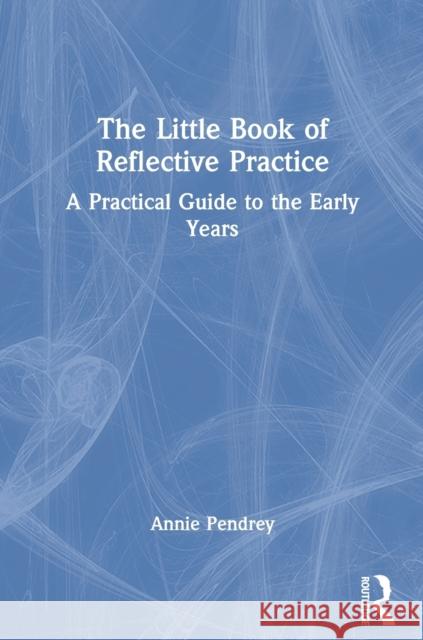 The Little Book of Reflective Practice: A Practical Guide to the Early Years Pendrey, Annie 9781032006017 Taylor & Francis Ltd - książka