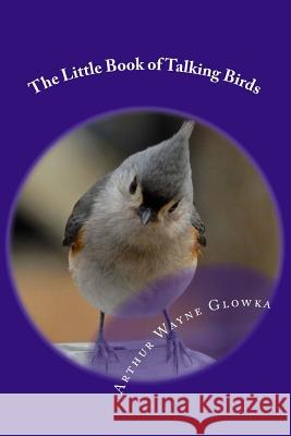 The Little Book of Talking Birds Arthur Wayne Glowka 9781495426803 Createspace - książka