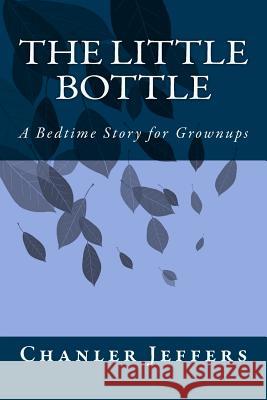 The Little Bottle: A Bedtime Story for Grownups Chanler Jeffers 9781514108598 Createspace - książka