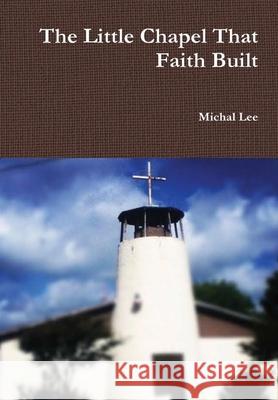 The Little Chapel That Faith Built Michal Lee 9781387170005 Lulu.com - książka