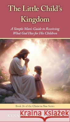 The Little Child's Kingdom: A Simple Man's Guide to Receiving What God Has for His Children Kenneth Harold Baker 9781662969393 Gatekeeper Press - książka