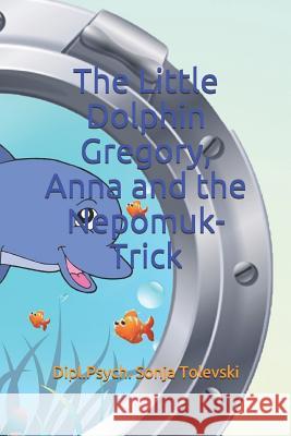 The Little Dolphin Gregory, Anna and the Nepomuk-Trick Dipl Psych Sonja Tolevski 9781794050457 Independently Published - książka