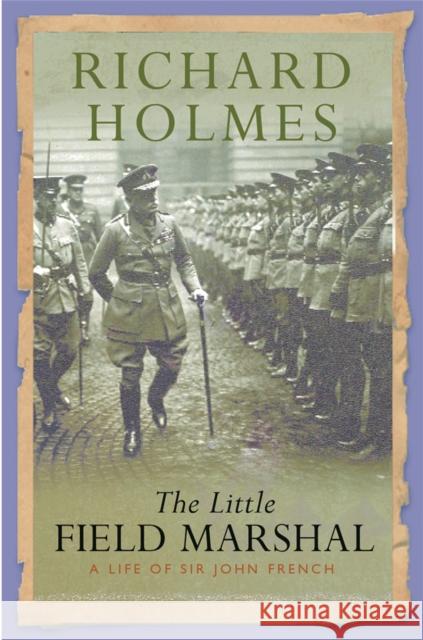 The Little Field Marshal : A Life of Sir John French Richard Holmes 9780304367023 Cassell - książka