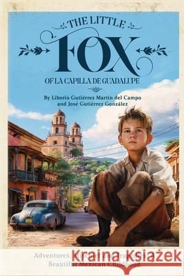 The Little Fox of la Capilla de Guadalupe: Aventures, Mischief and Tragedies: a Beautiful Mexican Childhood Jose Gutierrez Liborio Gutierrez 9780988402577 New Trends Press - książka