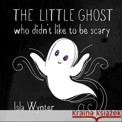 The Little Ghost Who Didn't Like to Be Scary Isla Wynter   9781916151512 Peryton Press - książka