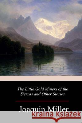 The Little Gold Miners of the Sierras and Other Stories Joaquin Miller 9781982039066 Createspace Independent Publishing Platform - książka