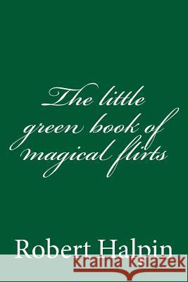 The little green book of magical flirts Halpin, Robert Anthony 9781505454062 Createspace - książka