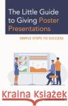 The Little Guide to Giving Poster Presentations: Simple Steps to Success John Bond 9781475870152 Rowman & Littlefield