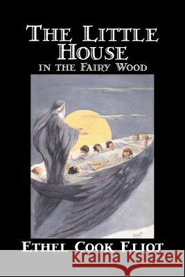 The Little House in the Fairy Wood by Ethel Cook Eliot, Fiction, Fantasy, Literary, Fairy Tales, Folk Tales, Legends & Mythology Ethel Cook Eliot 9781598180978 Alan Rodgers Books - książka
