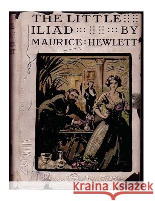 The little Iliad (1915) A NOVEL by Maurice Hewlett Hewlett, Maurice 9781522867852 Createspace Independent Publishing Platform - książka