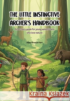 The Little Instinctive Archer's Handbook: An archery guide for young adventurers who love nature Bowman Hart, Diana 9798184050041 Independently Published - książka