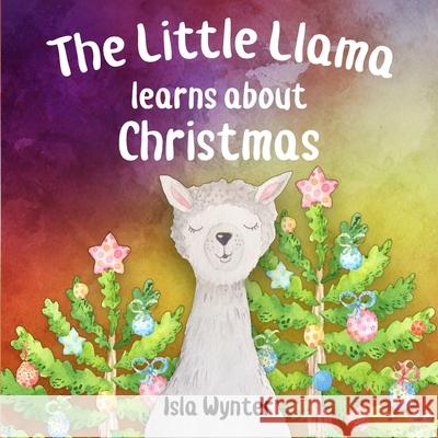 The Little Llama Learns About Christmas: An illustrated children's book Isla Wynter 9781790717293 Independently Published - książka