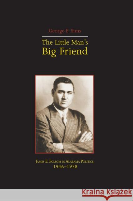 The Little Mans Big Friend: James E. Folsom in Alabama Politics, 1946-1958 George Sims 9780817312312 University Alabama Press - książka