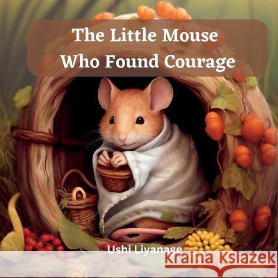 The Little Mouse Who Found Courage Ushi Liyanage   9780645864328 Dreamy Hues Publishing - książka