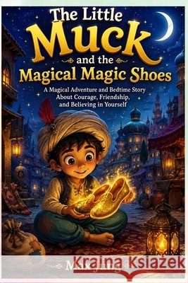 The Little Muck and the Magical Magic Shoes: A Magical Adventure and Bedtime Story About Courage, Friendship, and Believing in Yourself Jung Press, Jung, Max 9798170374038 Independently Published - książka