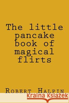 The little pancake book of magical flirts Halpin, Robert Anthony 9781503282148 Createspace - książka