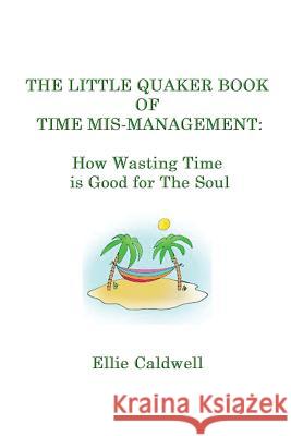 The Little Quaker Book of Time Mis-Management: How Wasting Time is Good for the Soul Caldwell, Ellie 9781537494852 Createspace Independent Publishing Platform - książka