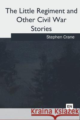 The Little Regiment and Other Civil War Stories Stephen Crane 9781986944205 Createspace Independent Publishing Platform - książka