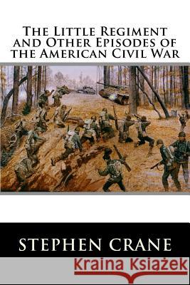 The Little Regiment and Other Episodes of the American Civil War Stephen Crane 9781517181307 Createspace - książka