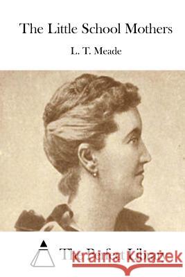 The Little School Mothers L. T. Meade The Perfect Library 9781512156621 Createspace - książka