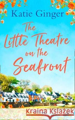 The Little Theatre on the Seafront: The perfect uplifting and heartwarming read Katie Ginger   9780008310141 HarperCollins - książka