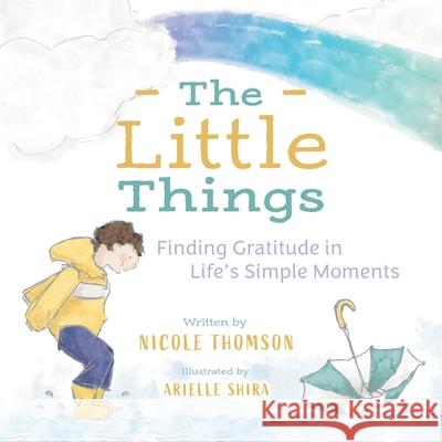 The Little Things: Finding Gratitude in Life's Simple Moments Nicole Thomson Arielle Shira 9781525585067 FriesenPress - książka