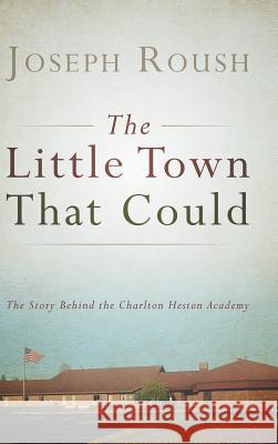 The Little Town That Could: The Story Behind the Charlton Heston Academy Joseph Roush 9781489702531 Liferich - książka