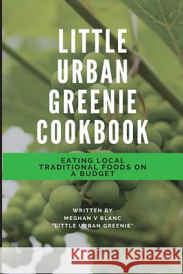 The Little Urban Greenie Cookbook: Eating Local Traditional Foods on a Budget Meghan Blanc 9781974181582 Createspace Independent Publishing Platform - książka