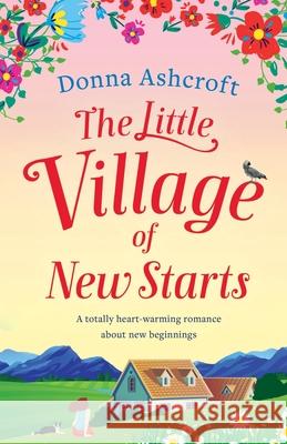 The Little Village of New Starts: A totally heartwarming romance about new beginnings Donna Ashcroft 9781838881757 Bookouture - książka