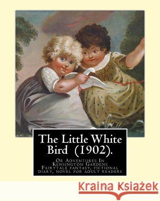 The Little White Bird (1902). By: J. M. Barrie: The Little White Bird Or Adventures In Kensington Gardens Barrie, James Matthew 9781540333650 Createspace Independent Publishing Platform - książka