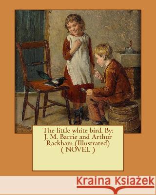 The little white bird. By: J. M. Barrie and Arthur Rackham (Illustrated) ( NOVEL ) Rackham, Arthur 9781542906074 Createspace Independent Publishing Platform - książka